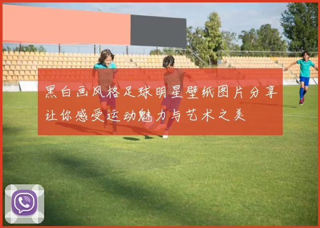 黑白画风格足球明星壁纸图片分享让你感受运动魅力与艺术之美