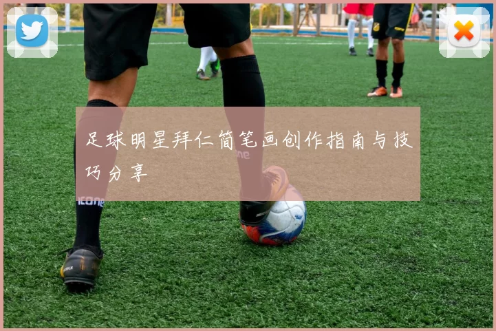 足球明星拜仁简笔画创作指南与技巧分享