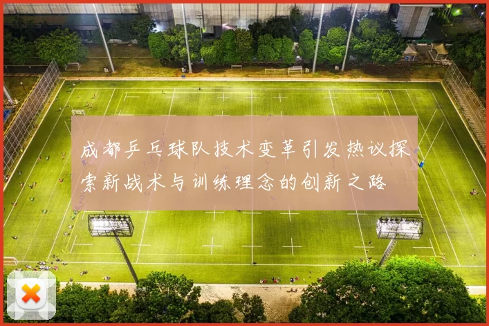 成都乒乓球队技术变革引发热议探索新战术与训练理念的创新之路