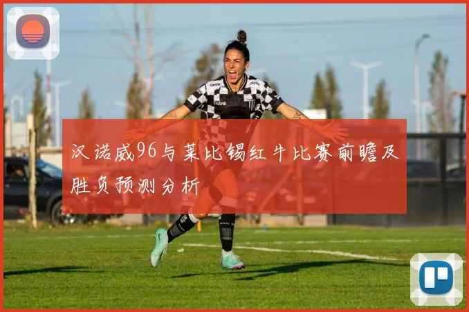 汉诺威96与莱比锡红牛比赛前瞻及胜负预测分析