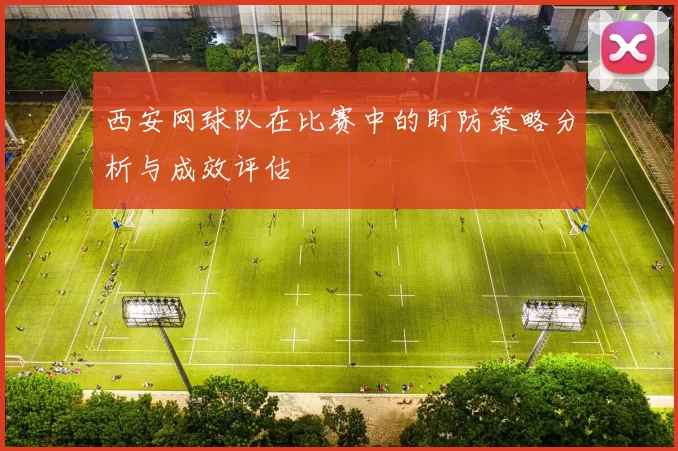 西安网球队在比赛中的盯防策略分析与成效评估