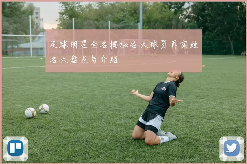 足球明星全名揭秘各大球员真实姓名大盘点与介绍