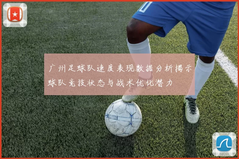广州足球队速度表现数据分析揭示球队竞技状态与战术优化潜力