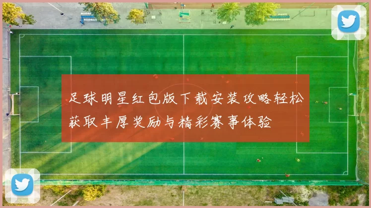足球明星红包版下载安装攻略轻松获取丰厚奖励与精彩赛事体验