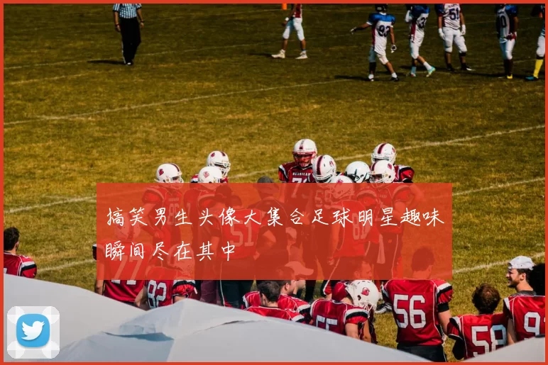 搞笑男生头像大集合足球明星趣味瞬间尽在其中
