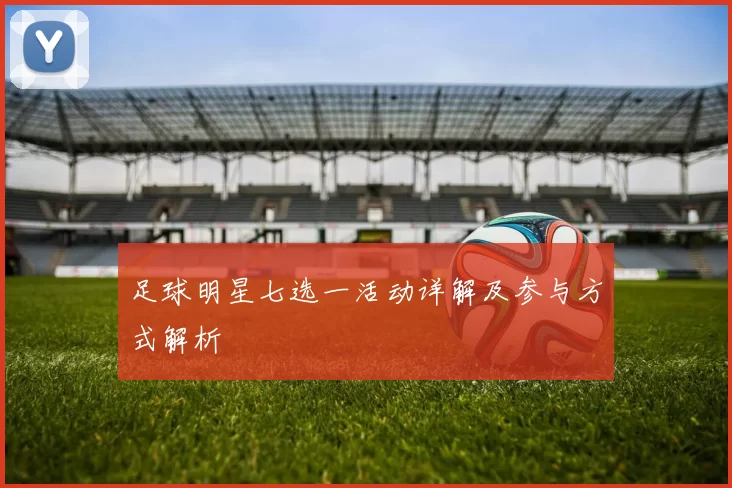 足球明星七选一活动详解及参与方式解析
