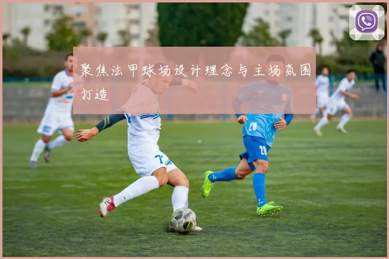 聚焦法甲球场设计理念与主场氛围打造