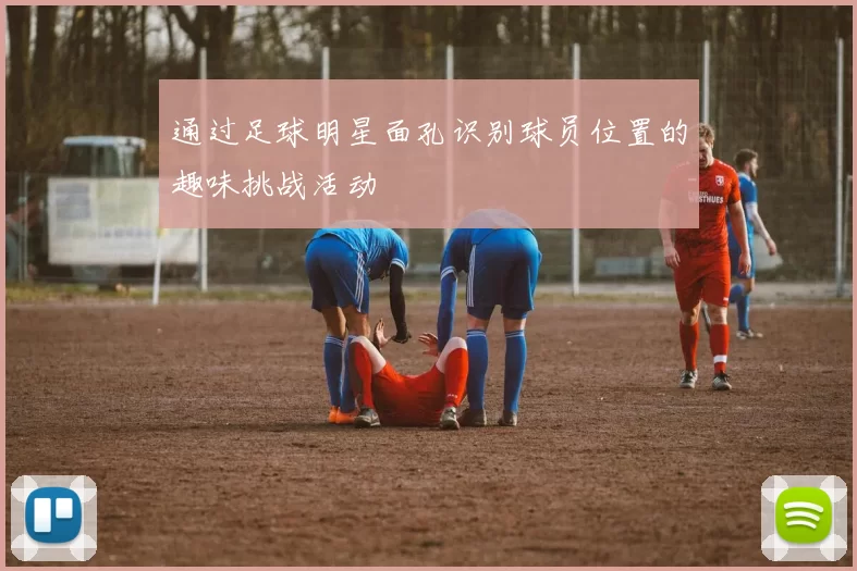 通过足球明星面孔识别球员位置的趣味挑战活动