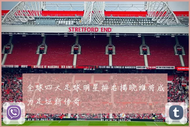 全球四大足球明星排名揭晓谁将成为足坛新传奇