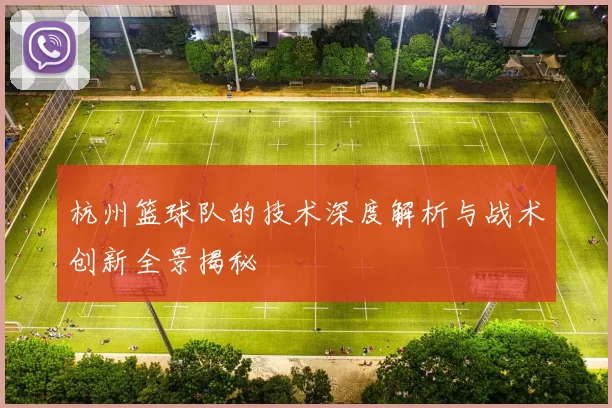 杭州篮球队的技术深度解析与战术创新全景揭秘