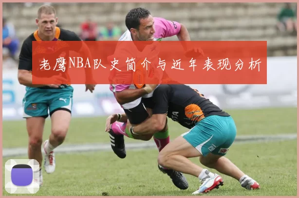 老鹰NBA队史简介与近年表现分析