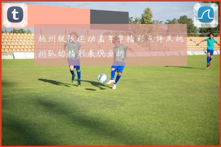 杭州极限运动嘉年华精彩点评及杭州队的精彩表现分析