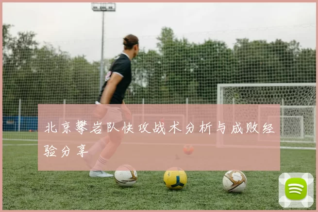 北京攀岩队快攻战术分析与成败经验分享