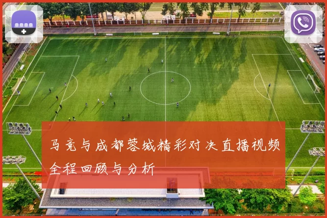 马竞与成都蓉城精彩对决直播视频全程回顾与分析
