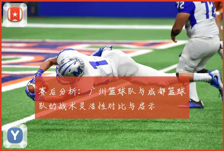 赛后分析：广州篮球队与成都篮球队的战术灵活性对比与启示