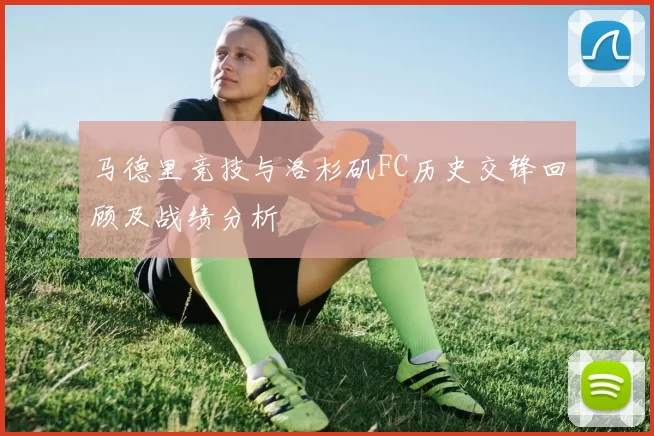 马德里竞技与洛杉矶FC历史交锋回顾及战绩分析