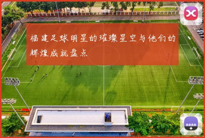 福建足球明星的璀璨星空与他们的辉煌成就盘点