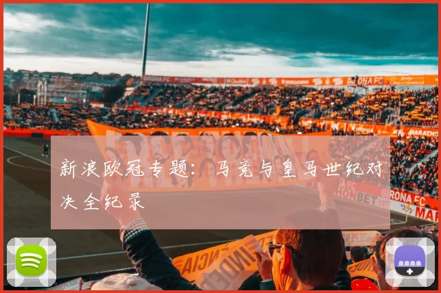 新浪欧冠专题：马竞与皇马世纪对决全纪录