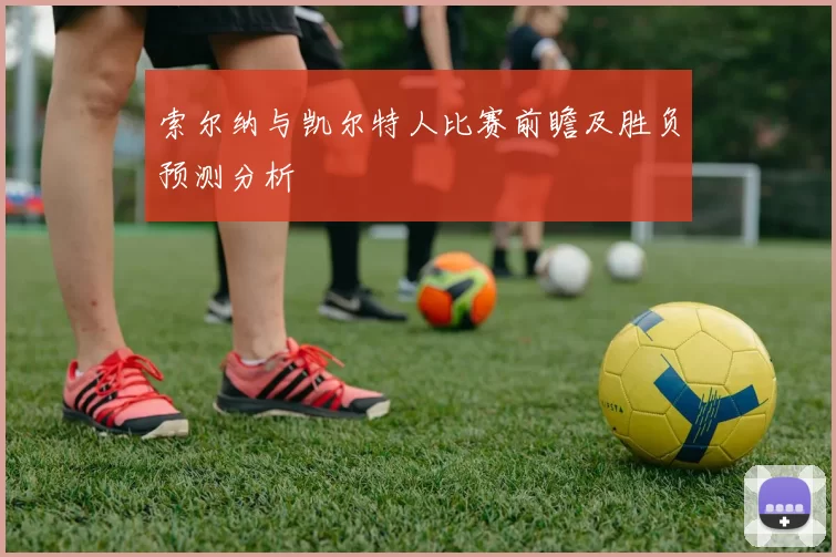 索尔纳与凯尔特人比赛前瞻及胜负预测分析