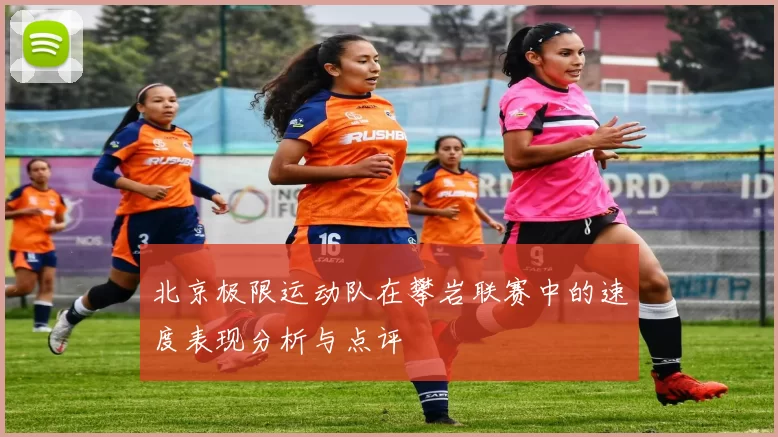 北京极限运动队在攀岩联赛中的速度表现分析与点评