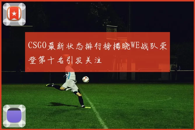 CSGO最新状态排行榜揭晓WE战队荣登第十名引发关注