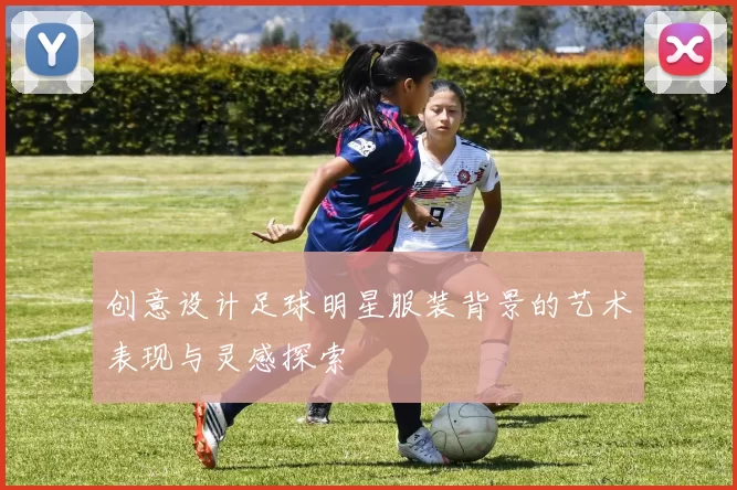 创意设计足球明星服装背景的艺术表现与灵感探索
