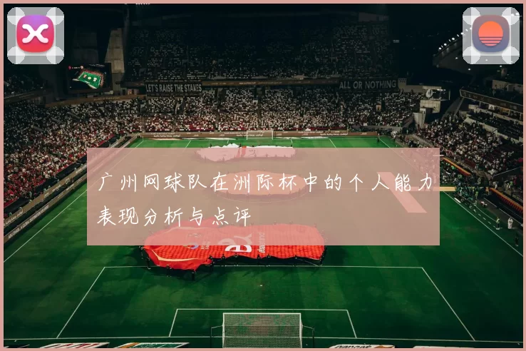 广州网球队在洲际杯中的个人能力表现分析与点评