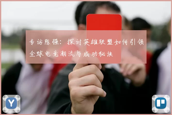 专访陈强：探讨英雄联盟如何引领全球电竞潮流与成功秘诀
