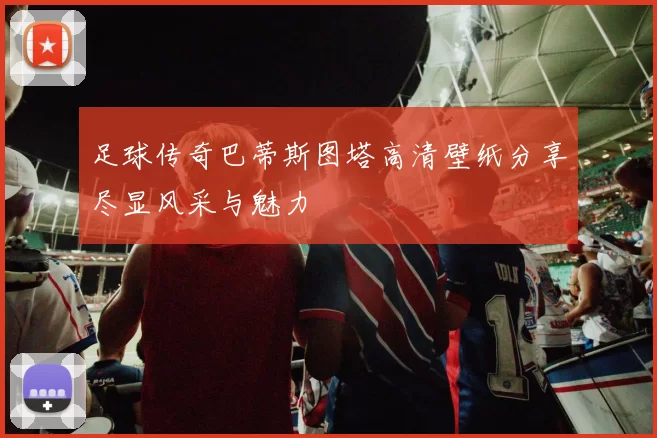 足球传奇巴蒂斯图塔高清壁纸分享尽显风采与魅力