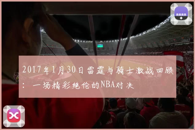 2017年1月30日雷霆与骑士激战回顾:一场精彩绝伦的NBA对决