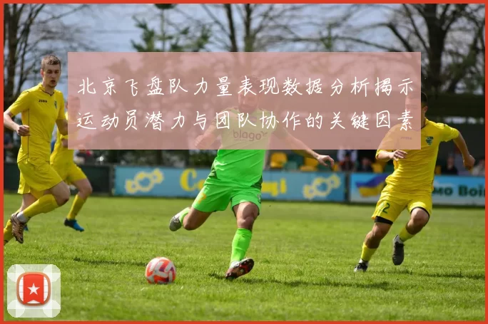 北京飞盘队力量表现数据分析揭示运动员潜力与团队协作的关键因素