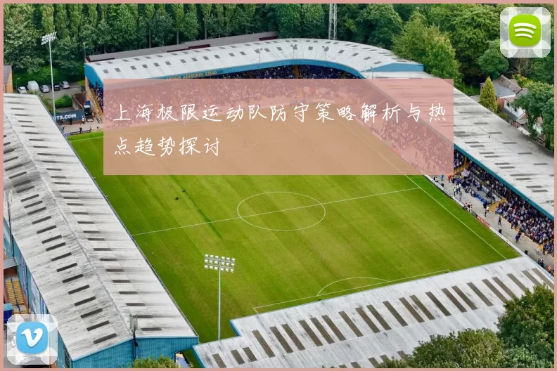 上海极限运动队防守策略解析与热点趋势探讨