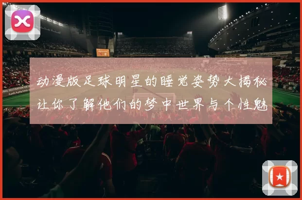 动漫版足球明星的睡觉姿势大揭秘让你了解他们的梦中世界与个性魅力