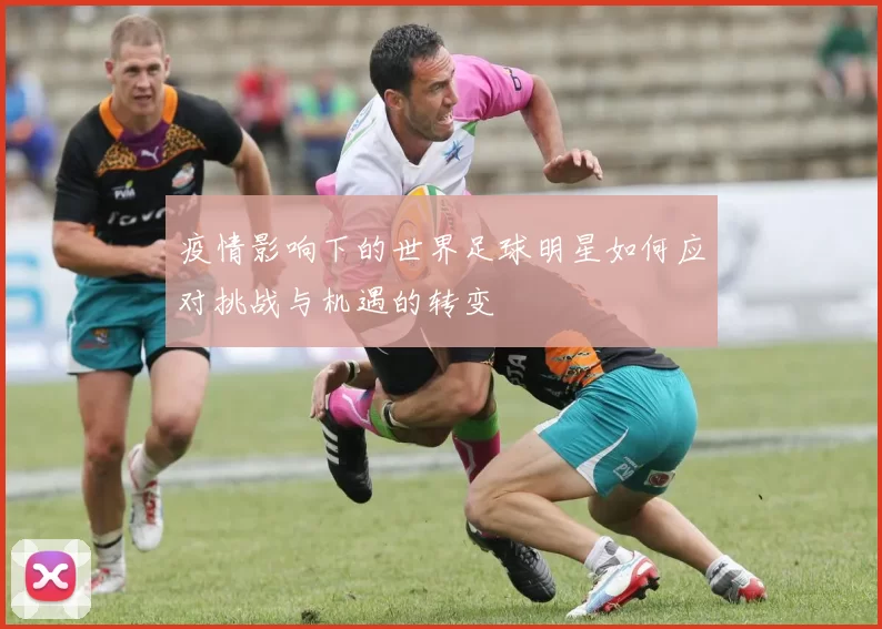 疫情影响下的世界足球明星如何应对挑战与机遇的转变