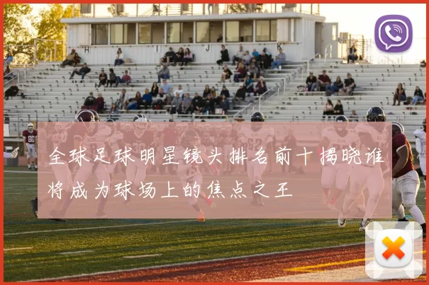 全球足球明星镜头排名前十揭晓谁将成为球场上的焦点之王
