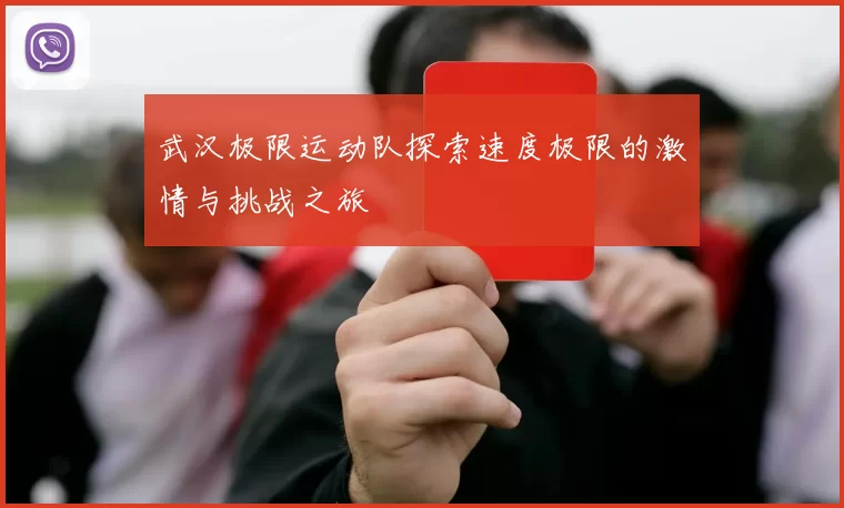 武汉极限运动队探索速度极限的激情与挑战之旅