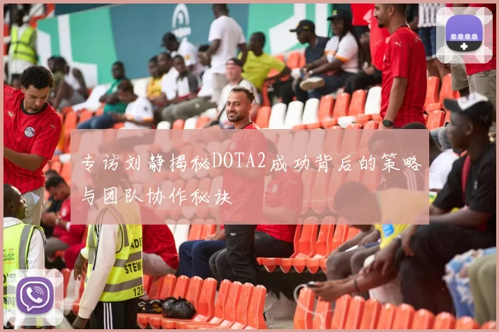 专访刘静揭秘DOTA2成功背后的策略与团队协作秘诀