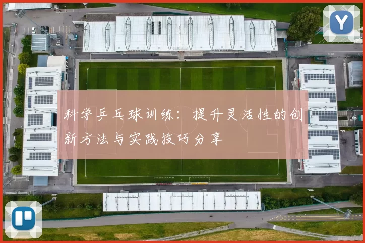 科学乒乓球训练：提升灵活性的创新方法与实践技巧分享
