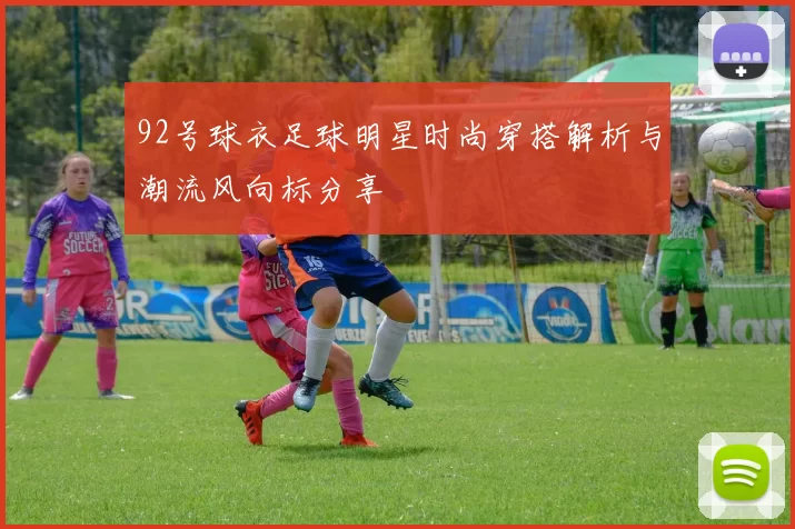 92号球衣足球明星时尚穿搭解析与潮流风向标分享