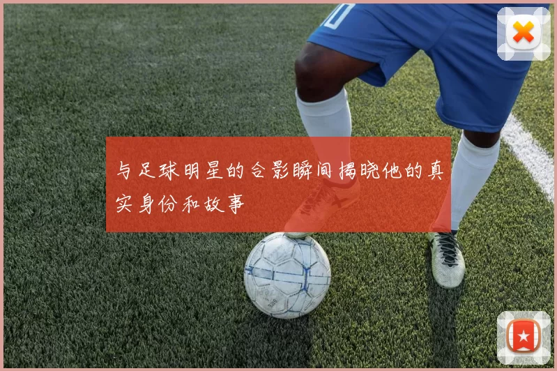 与足球明星的合影瞬间揭晓他的真实身份和故事