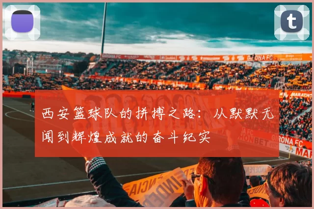 西安篮球队的拼搏之路：从默默无闻到辉煌成就的奋斗纪实