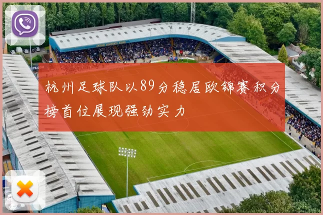 杭州足球队以89分稳居欧锦赛积分榜首位展现强劲实力