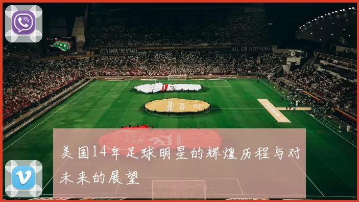美国14年足球明星的辉煌历程与对未来的展望