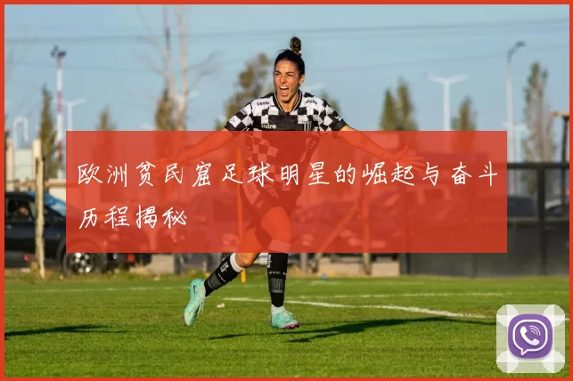 欧洲贫民窟足球明星的崛起与奋斗历程揭秘
