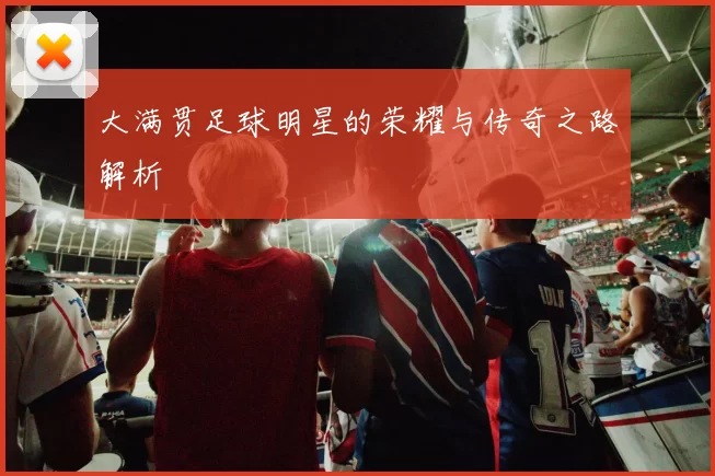 大满贯足球明星的荣耀与传奇之路解析