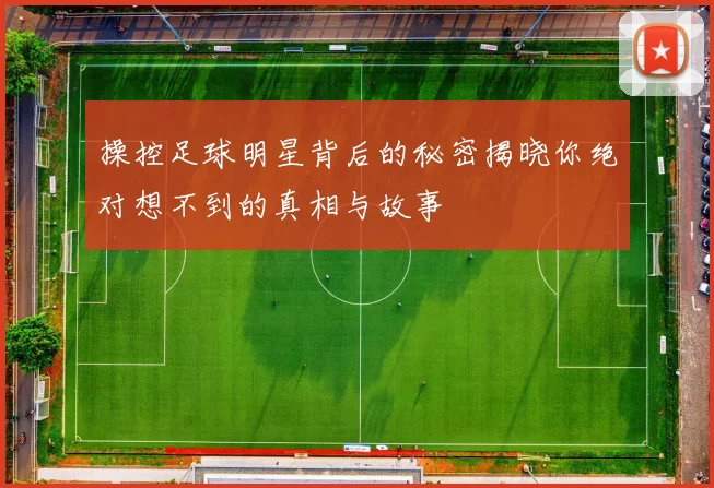 操控足球明星背后的秘密揭晓你绝对想不到的真相与故事