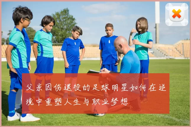 父亲因伤退役的足球明星如何在逆境中重塑人生与职业梦想
