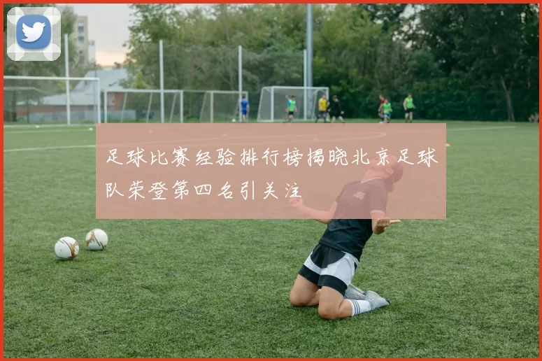 足球比赛经验排行榜揭晓北京足球队荣登第四名引关注