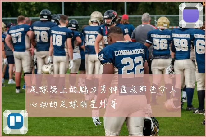 足球场上的魅力男神盘点那些令人心动的足球明星帅哥