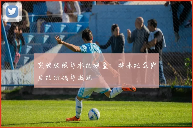 突破极限与水的较量：游泳纪录背后的挑战与成就